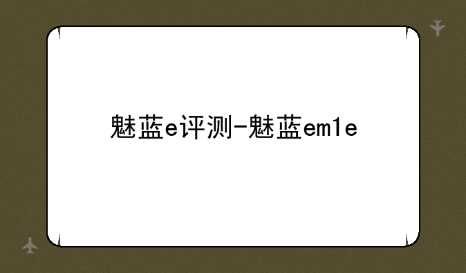 魅蓝e评测-魅蓝em1e