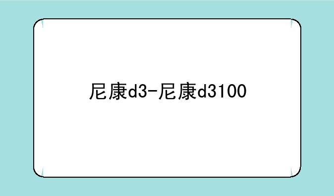 尼康d3-尼康d3100