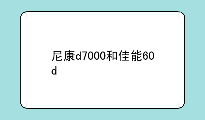 尼康d7000和佳能60d