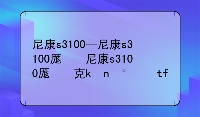 尼康s3100—尼康s3100原价多少钱