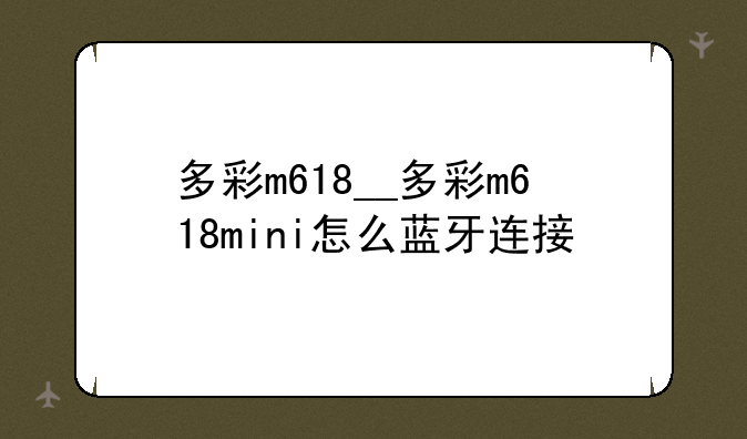 多彩m618__多彩m618mini怎么蓝牙连接