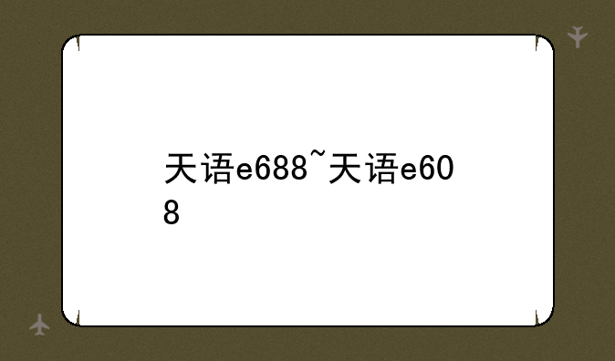 天语e688~天语e608