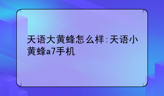 天语大黄蜂怎么样:天语小黄蜂a7手机