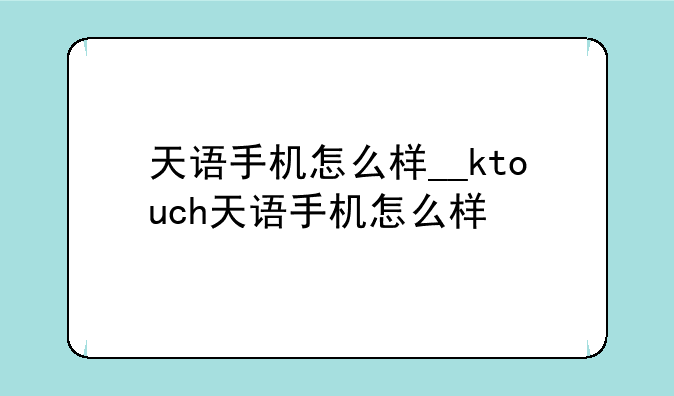 天语手机怎么样__ktouch天语手机怎么样