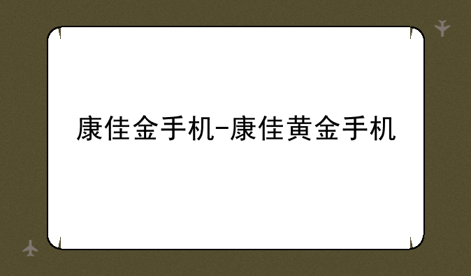 康佳金手机-康佳黄金手机