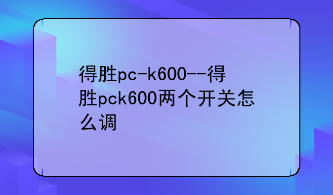 得胜pc-k600--得胜pck600两个开关怎么调