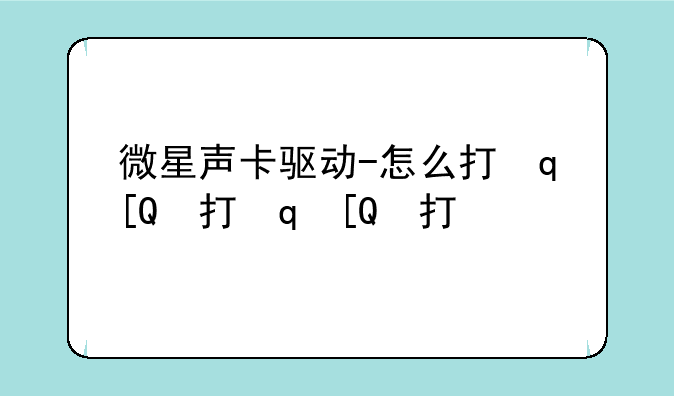 微星声卡驱动-怎么打开微星声卡驱动