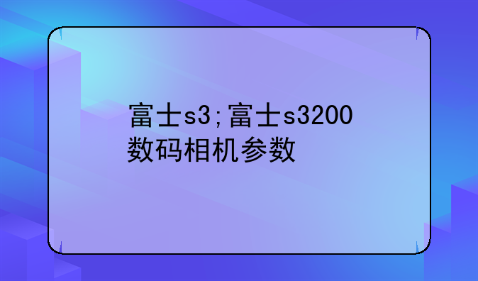 富士s3;富士s3200数码相机参数