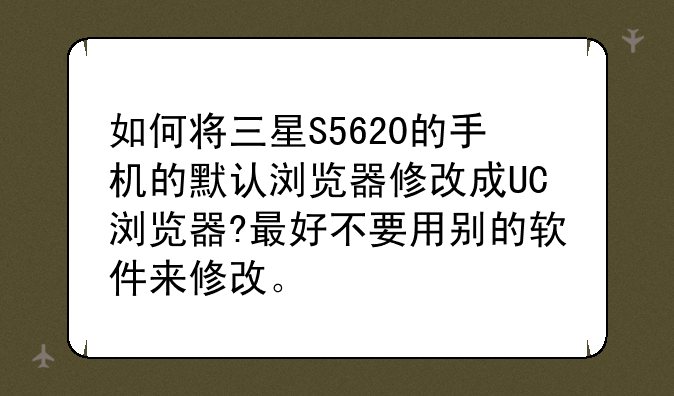 如何将三星S5620的手机的默认浏览器修改成UC浏览器?最好不要用别的软件来修改。