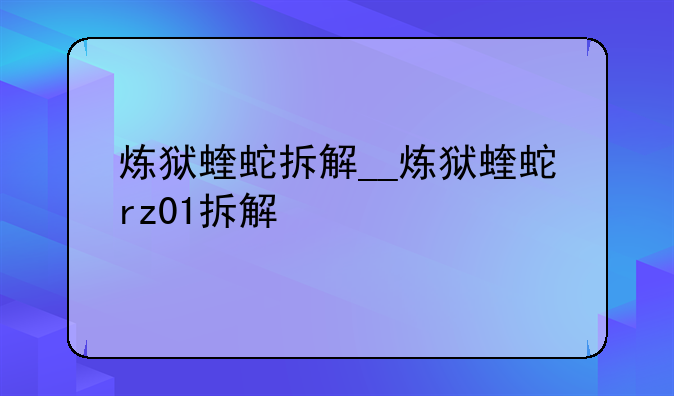 炼狱蝰蛇拆解__炼狱蝰蛇rz01拆解