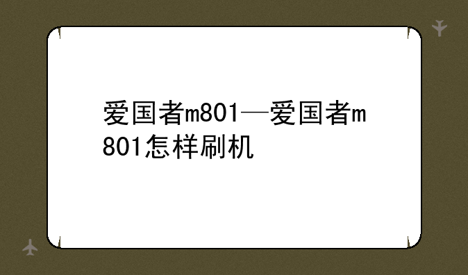 爱国者m801—爱国者m801怎样刷机