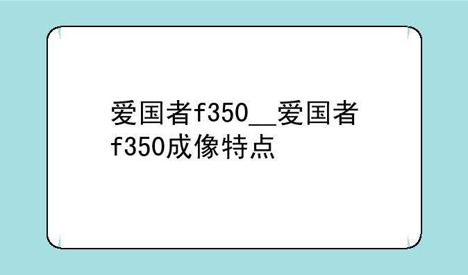 爱国者f350__爱国者f350成像特点