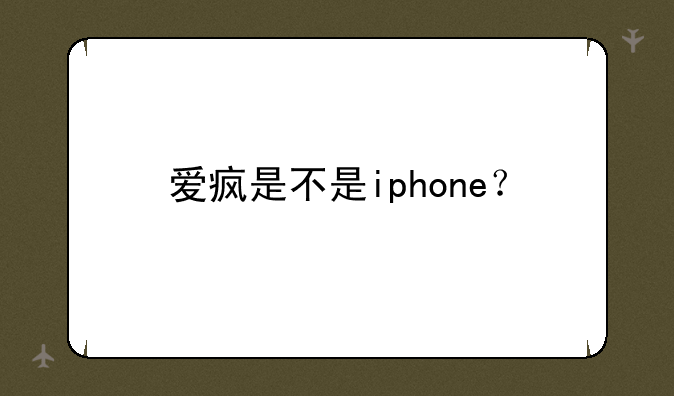 爱疯是不是iphone？