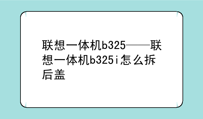 联想一体机b325——联想一体机b325i怎么拆后盖