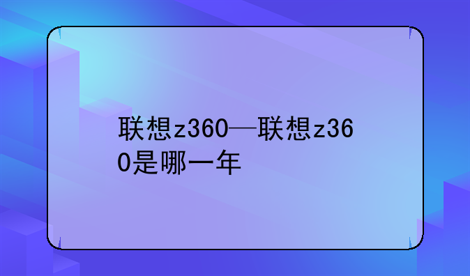 联想z360—联想z360是哪一年