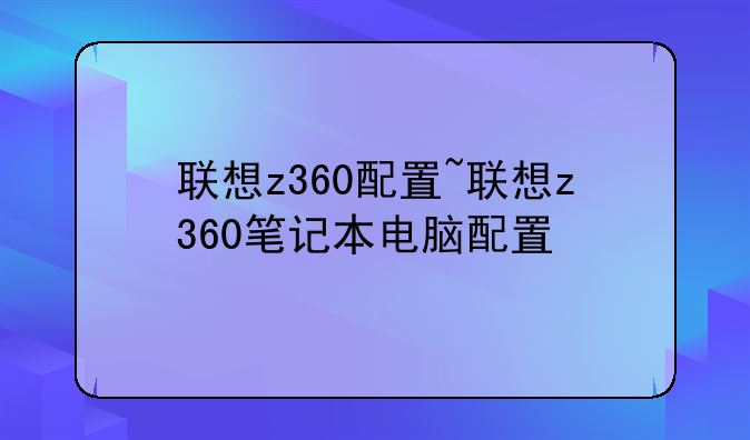 联想z360配置~联想z360笔记本电脑配置
