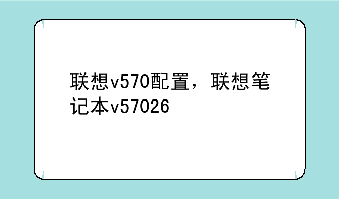 联想v570配置，联想笔记本v57026