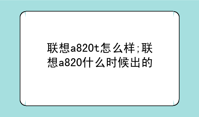 联想a820t怎么样;联想a820什么时候出的