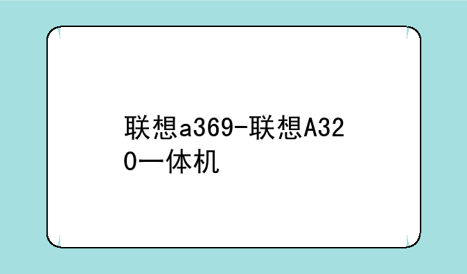 联想a369-联想A320一体机