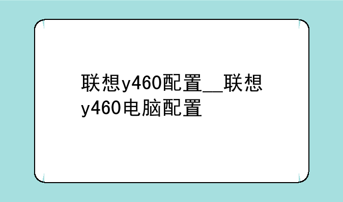 联想y460配置__联想y460电脑配置