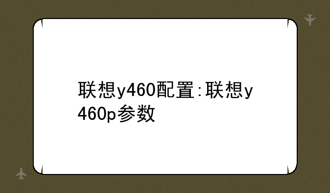 联想y460配置:联想y460p参数
