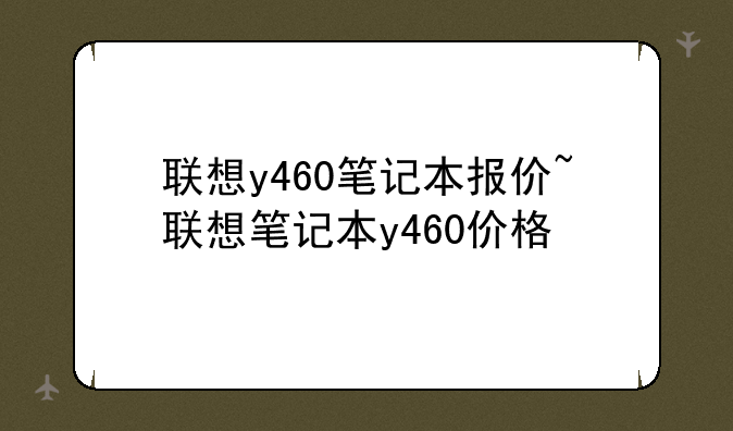 联想y460笔记本报价~联想笔记本y460价格