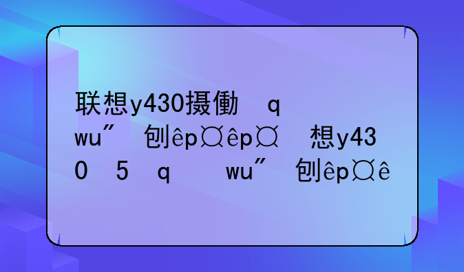 联想y430摄像头驱动——联想y450摄像头驱动