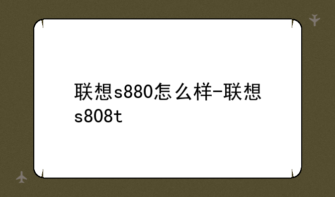 联想s880怎么样-联想s808t