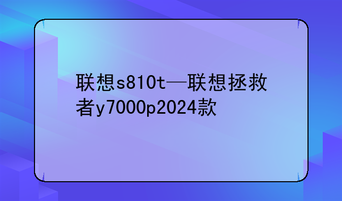 联想s810t—联想拯救者y7000p2024款