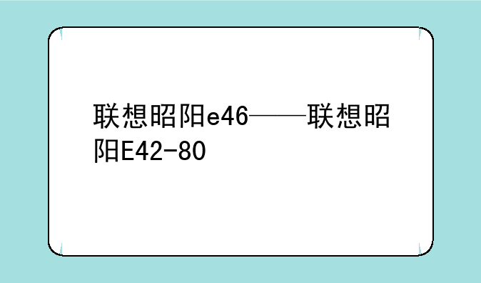 联想昭阳e46——联想昭阳E42-80