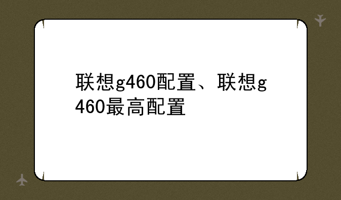 联想g460配置、联想g460最高配置