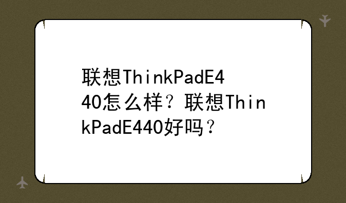联想ThinkPadE440怎么样？联想ThinkPadE440好吗？