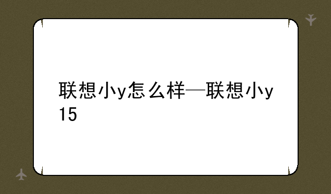 联想小y怎么样—联想小y15