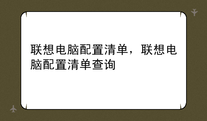 联想电脑配置清单，联想电脑配置清单查询