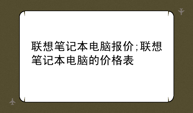 联想笔记本电脑报价;联想笔记本电脑的价格表