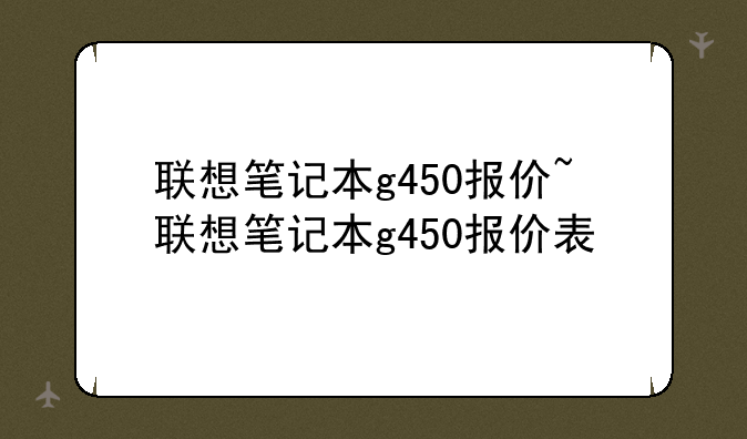 联想笔记本g450报价~联想笔记本g450报价表
