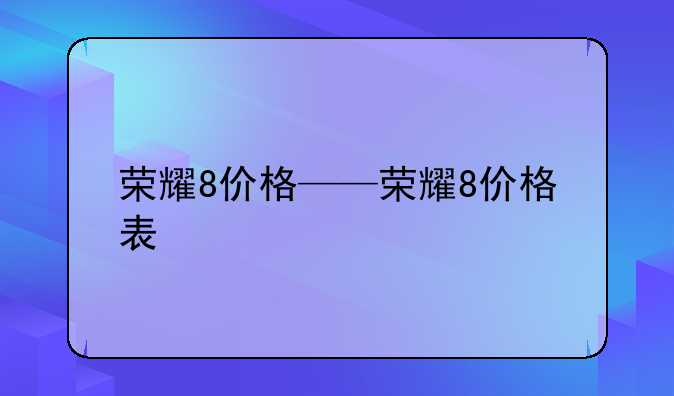 荣耀8价格——荣耀8价格表