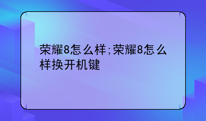 荣耀8怎么样;荣耀8怎么样换开机键