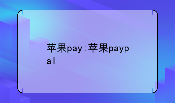 苹果pay:苹果paypal