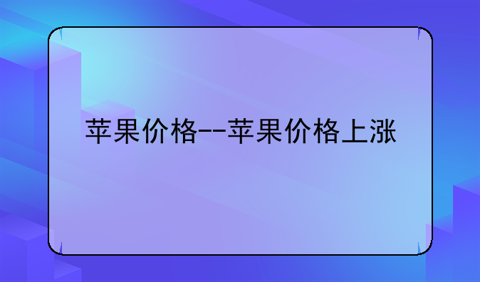 苹果价格--苹果价格上涨