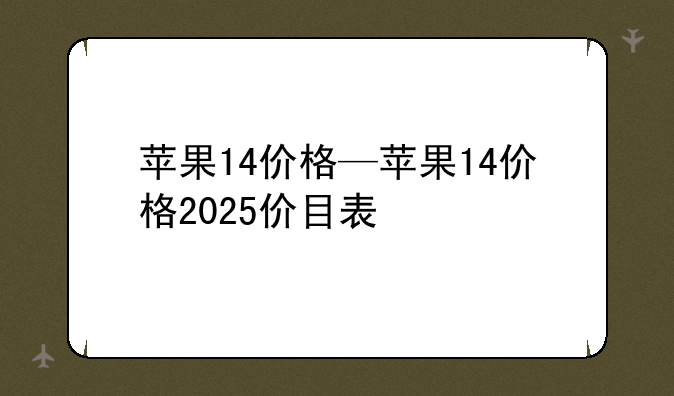 苹果14价格—苹果14价格2025价目表