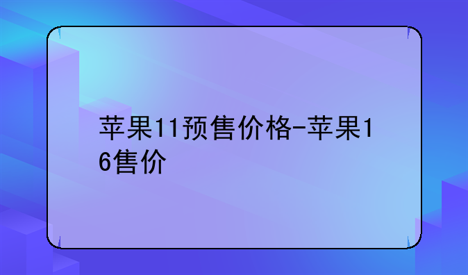 苹果11预售价格-苹果16售价