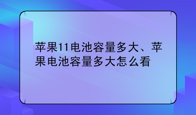 苹果11电池容量多大、苹果电池容量多大怎么看