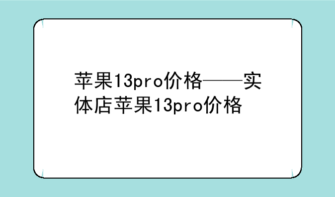 苹果13pro价格——实体店苹果13pro价格