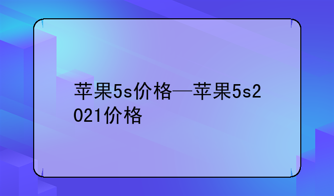 苹果5s价格—苹果5s2021价格