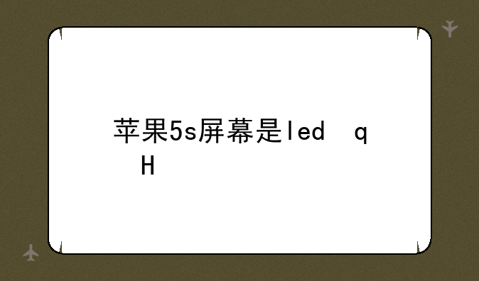 苹果5s屏幕是led还是lcd？