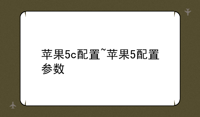 苹果5c配置~苹果5配置参数