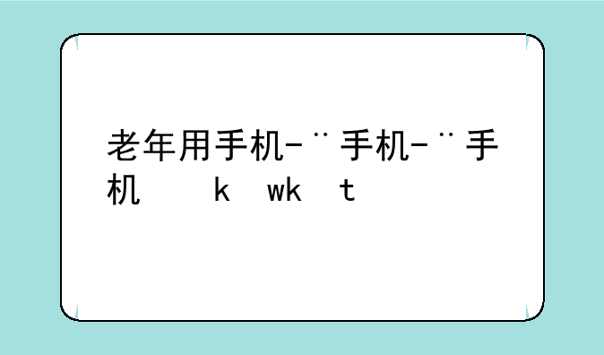 老年用手机-老年用手机价格