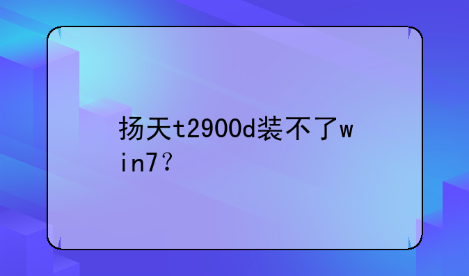 扬天t2900d装不了win7？