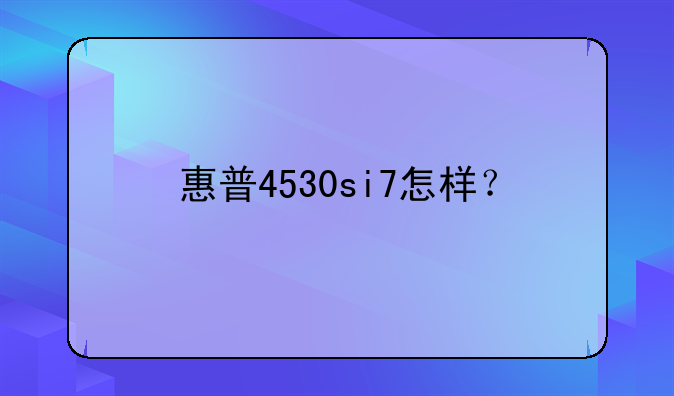 惠普4530si7怎样？